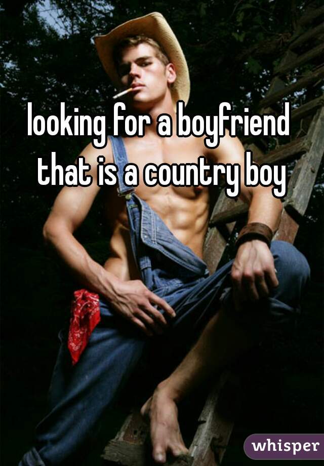 looking for a boyfriend that is a country boy