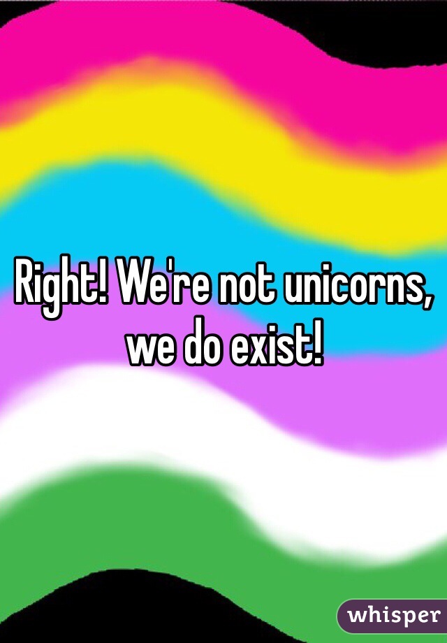 Right! We're not unicorns, we do exist! 