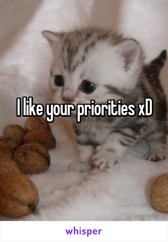 I like your priorities xD
 
