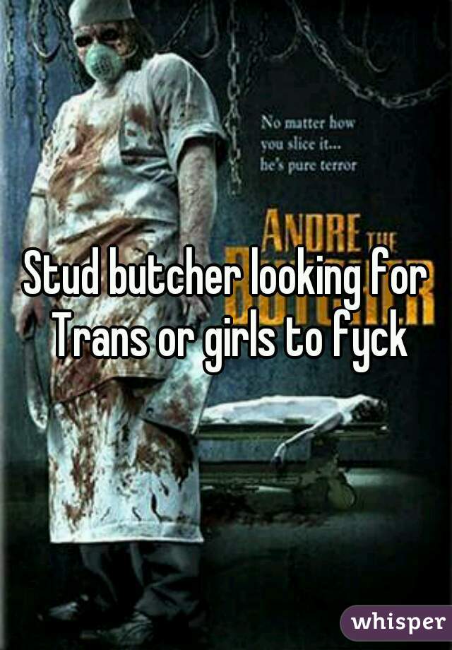 Stud butcher looking for Trans or girls to fyck