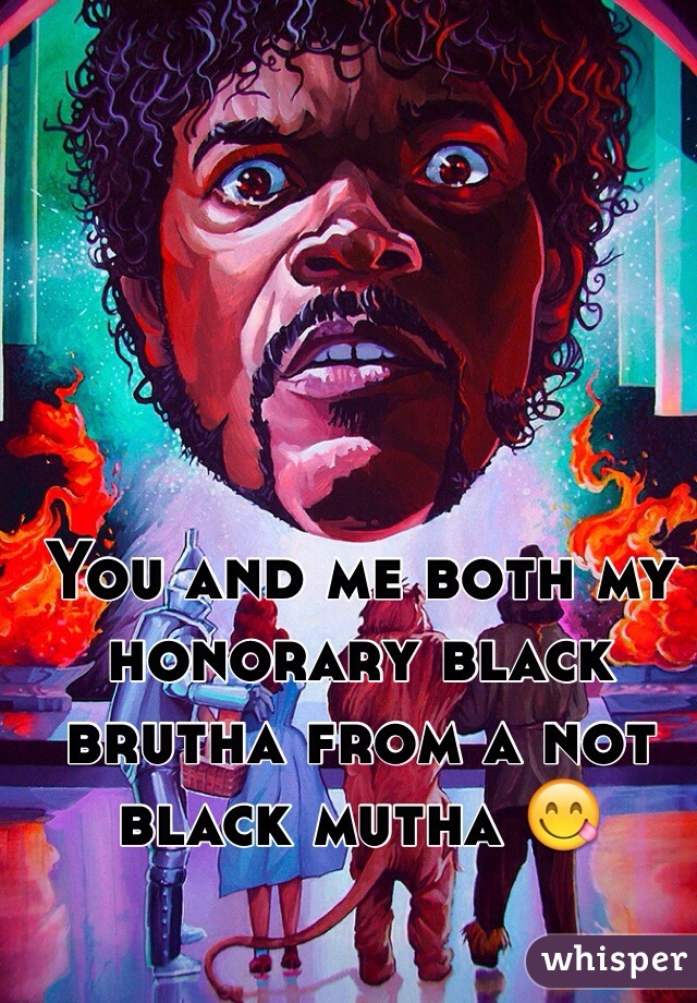 You and me both my honorary black brutha from a not black mutha 😋