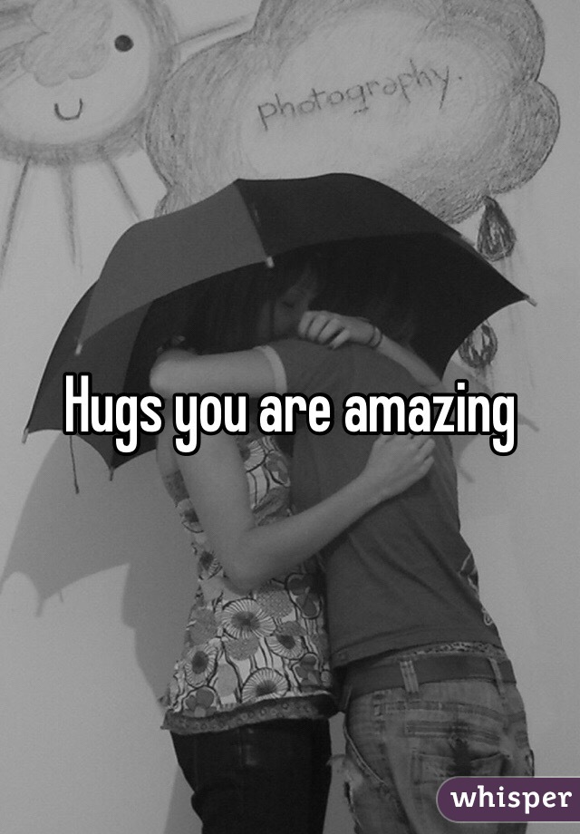 Hugs you are amazing 