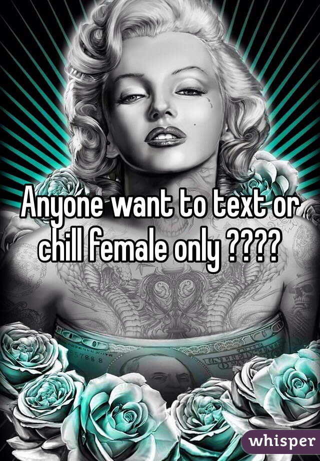 Anyone want to text or chill female only ????