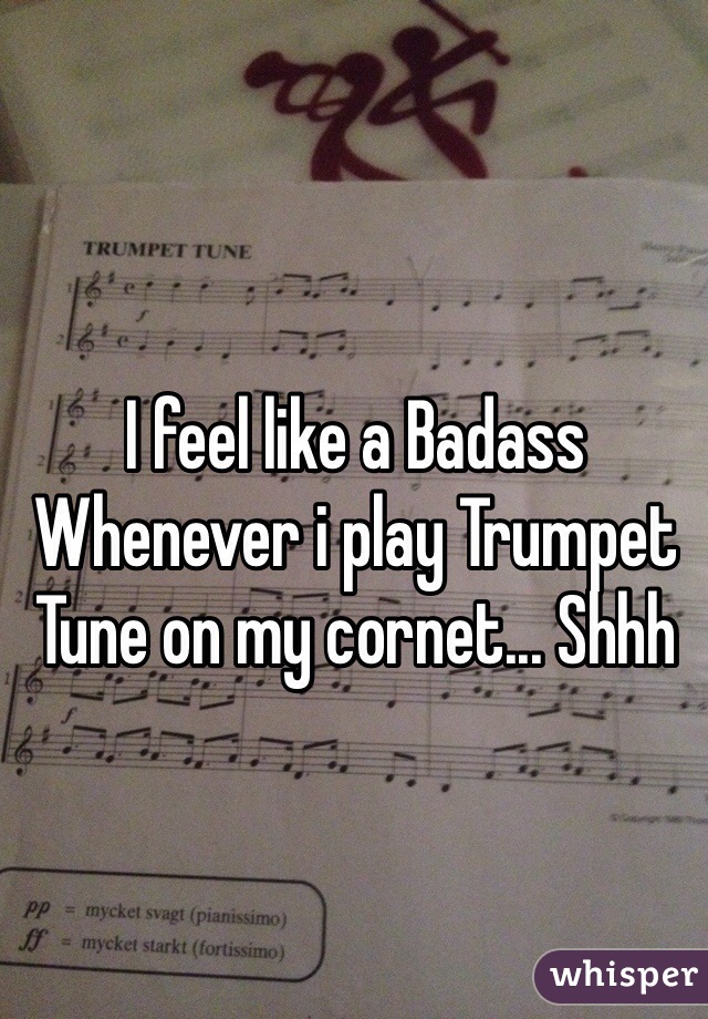 I feel like a Badass Whenever i play Trumpet Tune on my cornet... Shhh