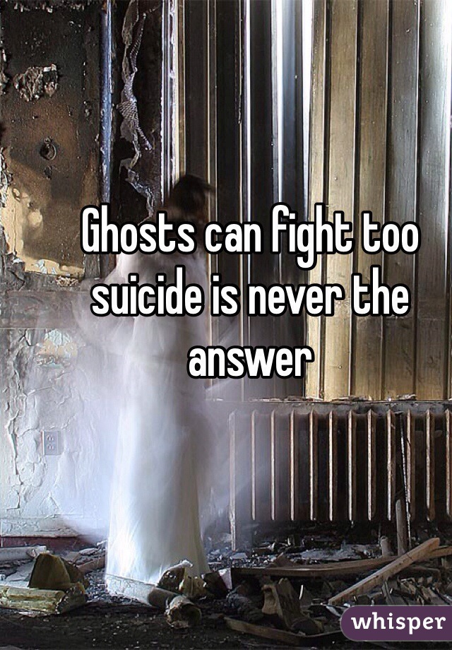 Ghosts can fight too suicide is never the answer