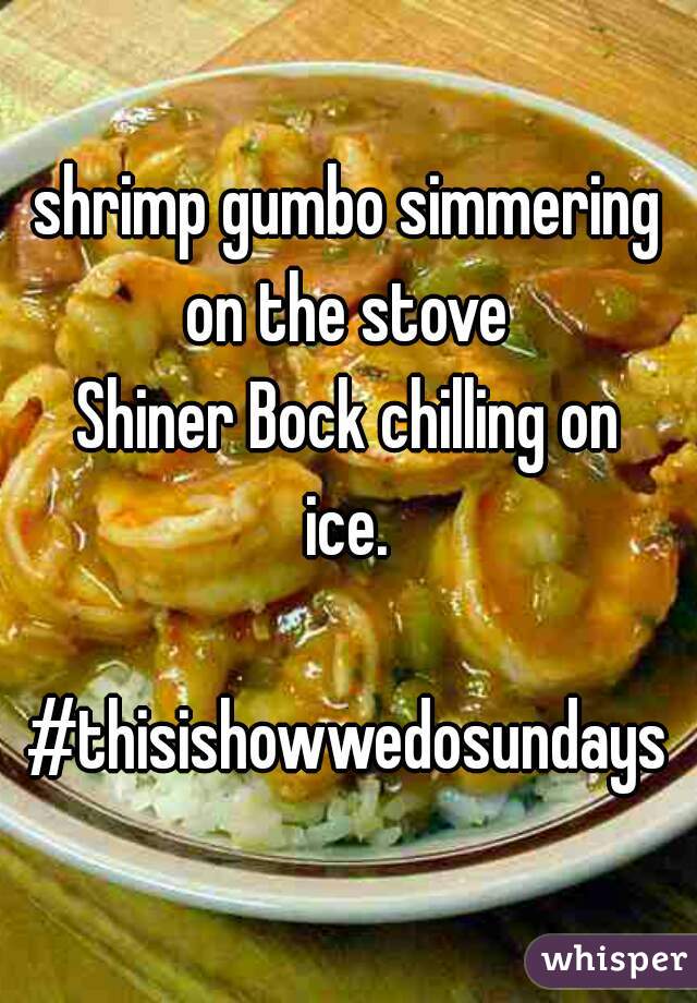 shrimp gumbo simmering
on the stove
Shiner Bock chilling on
ice.

#thisishowwedosundays