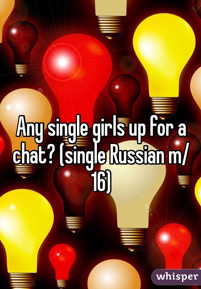 Any single girls up for a chat? (single Russian m/16)