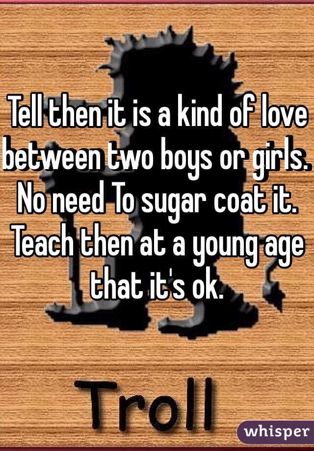 Tell then it is a kind of love between two boys or girls. No need To sugar coat it. Teach then at a young age that it's ok.