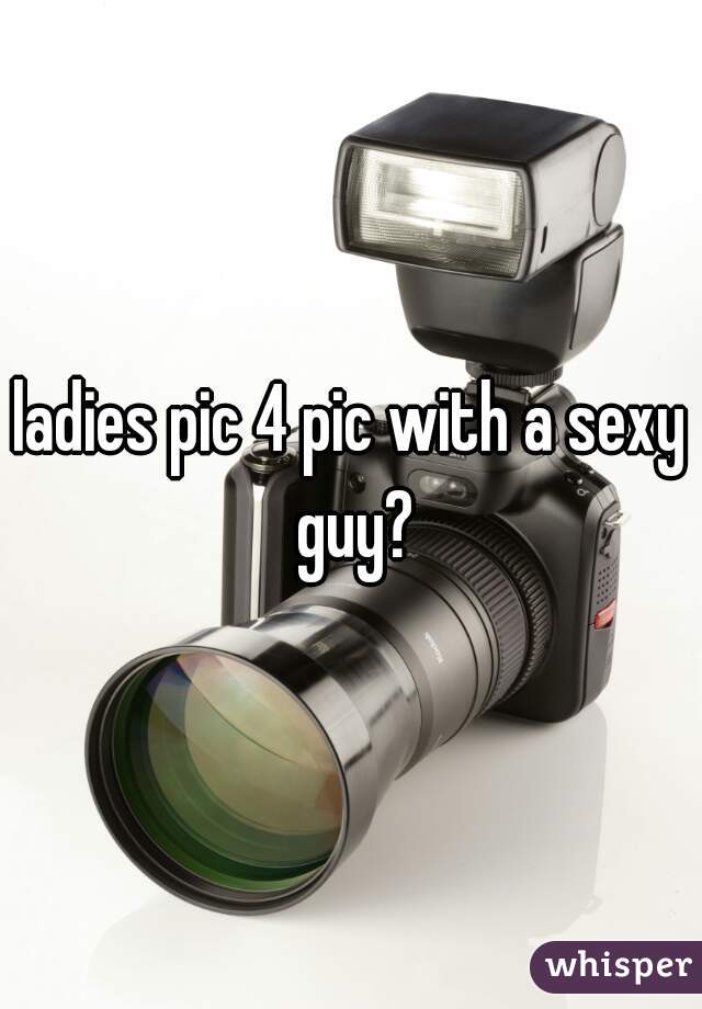 ladies pic 4 pic with a sexy guy?