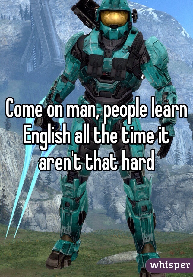 Come on man, people learn English all the time it aren't that hard