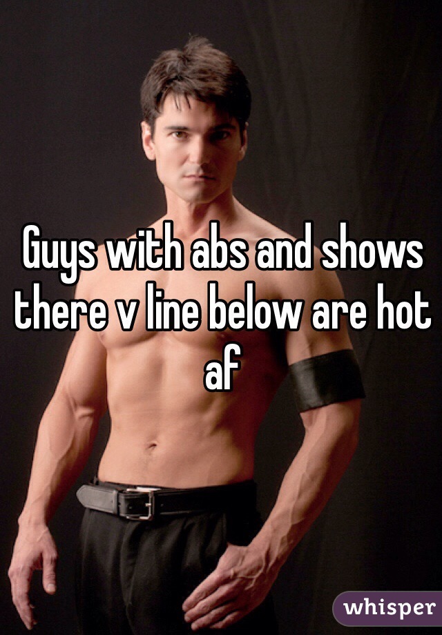 Guys with abs and shows there v line below are hot af