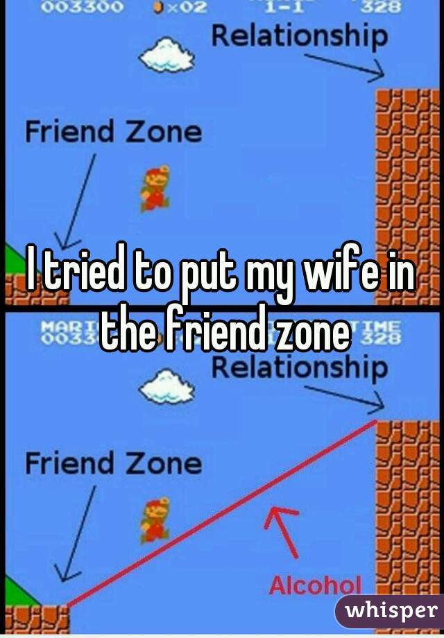 I tried to put my wife in the friend zone