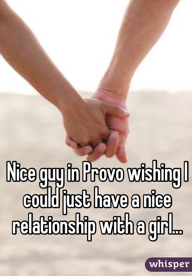 Nice guy in Provo wishing I could just have a nice relationship with a girl...