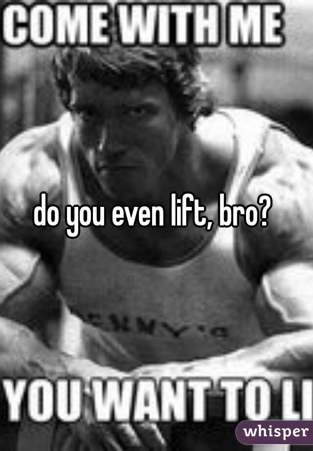 do you even lift, bro? 