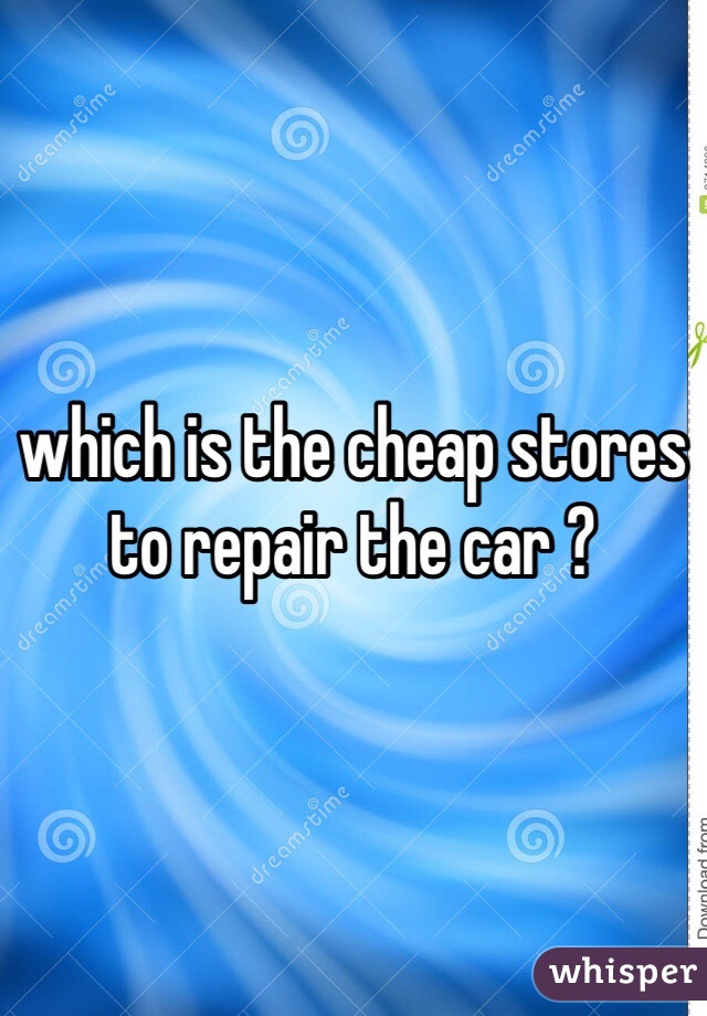 which is the cheap stores to repair the car ?