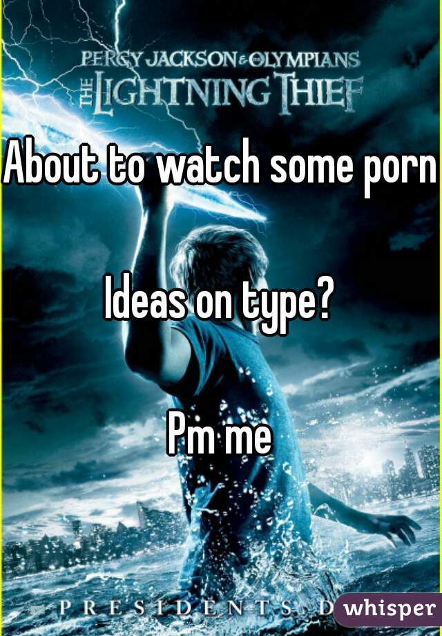 About to watch some porn

Ideas on type?

Pm me