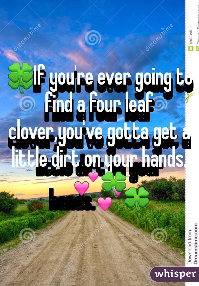 🍀If you're ever going to find a four leaf clover,you've gotta get a little dirt on your hands.💕🍀