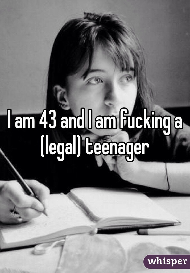 I am 43 and I am fucking a (legal) teenager