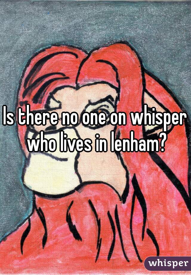 Is there no one on whisper who lives in lenham?