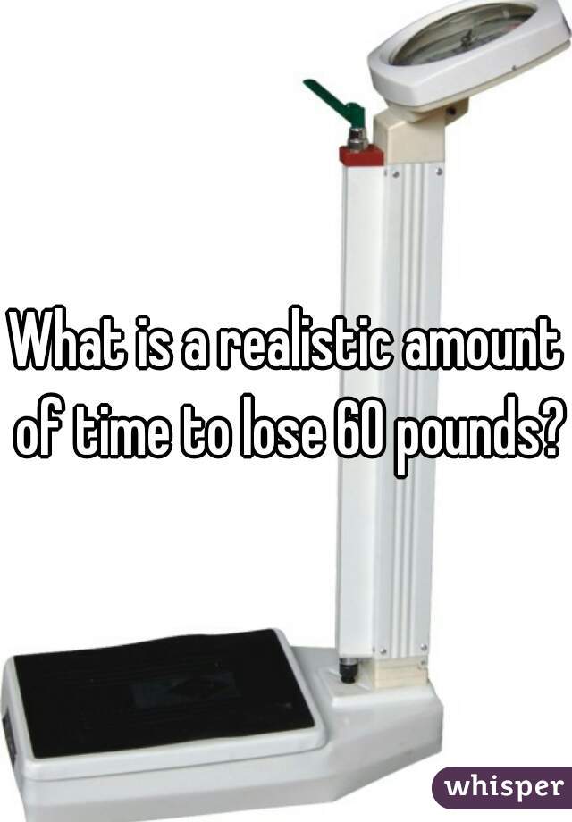 What is a realistic amount of time to lose 60 pounds?