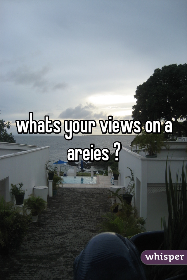 whats your views on a areies ?