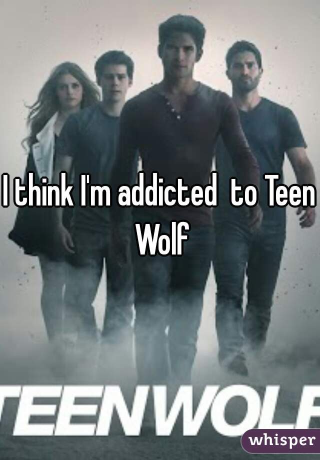 I think I'm addicted  to Teen Wolf