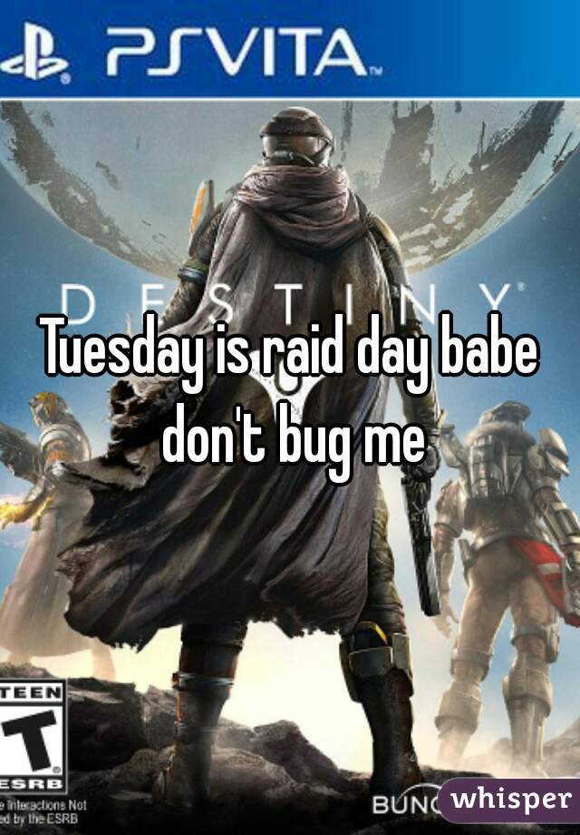 Tuesday is raid day babe don't bug me