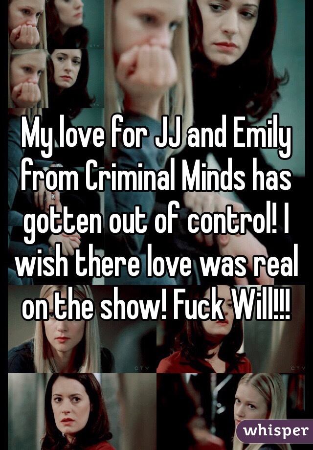 My love for JJ and Emily from Criminal Minds has gotten out of control! I wish there love was real on the show! Fuck Will!!! 