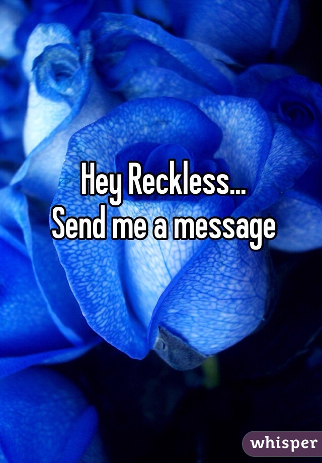 Hey Reckless...
Send me a message