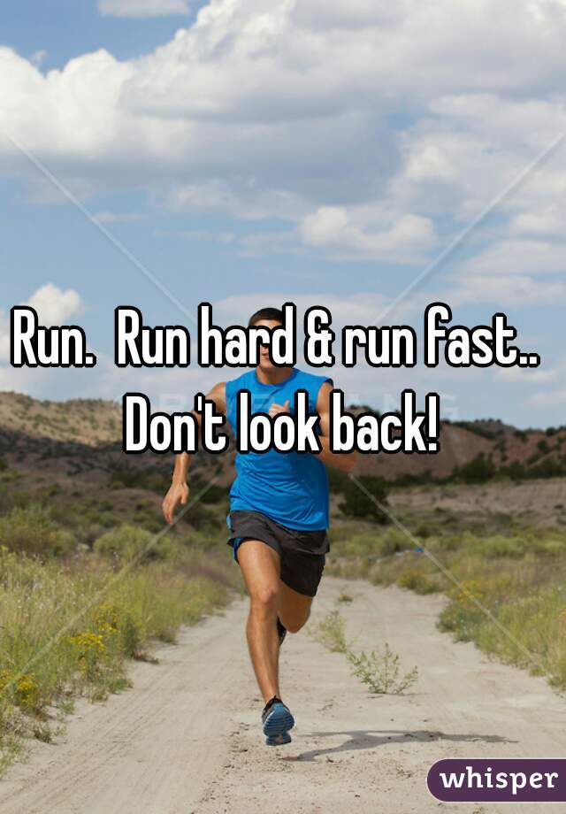 Run.  Run hard & run fast..  Don't look back! 