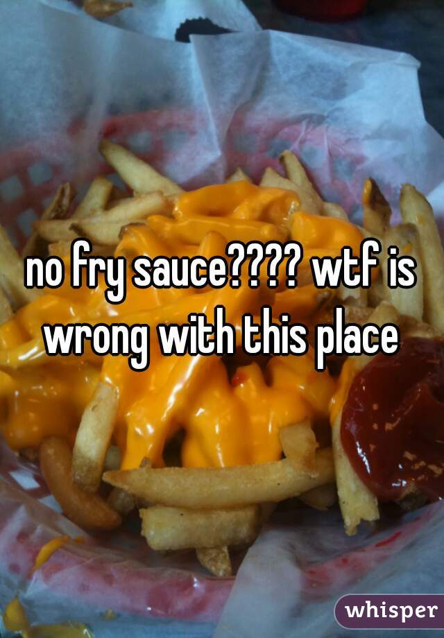 no fry sauce???? wtf is wrong with this place 
