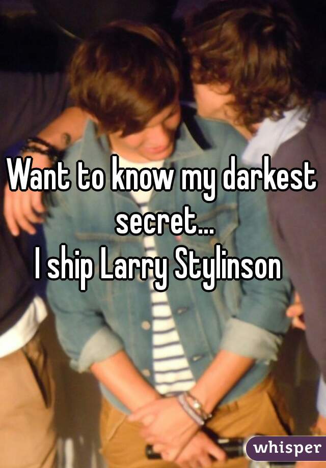 Want to know my darkest secret...
I ship Larry Stylinson 