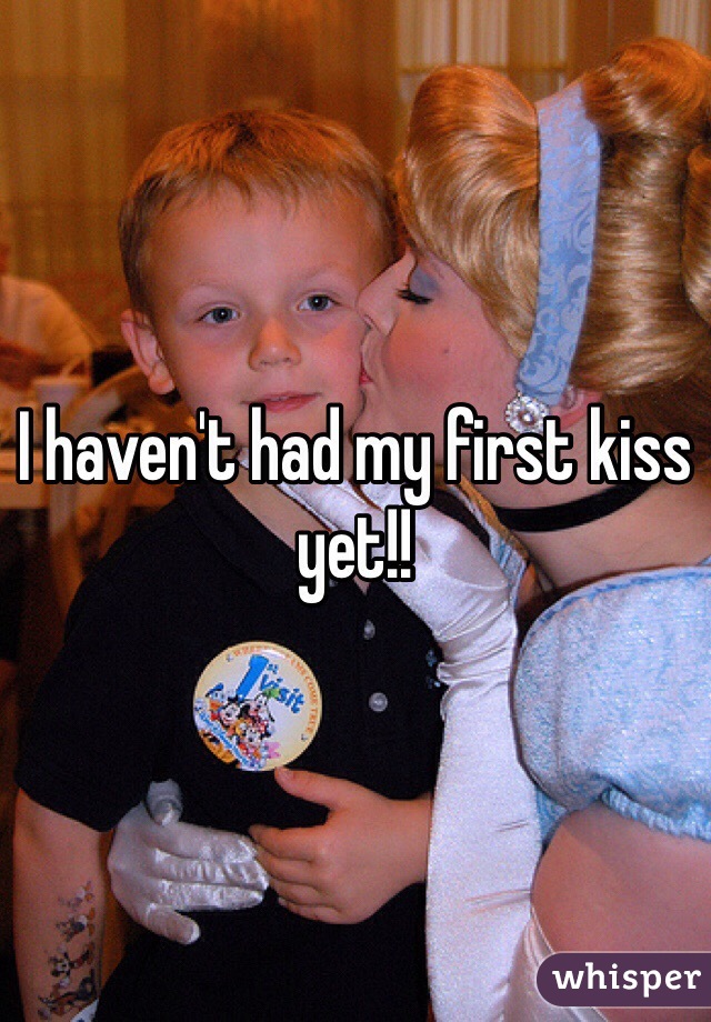 I haven't had my first kiss yet!!