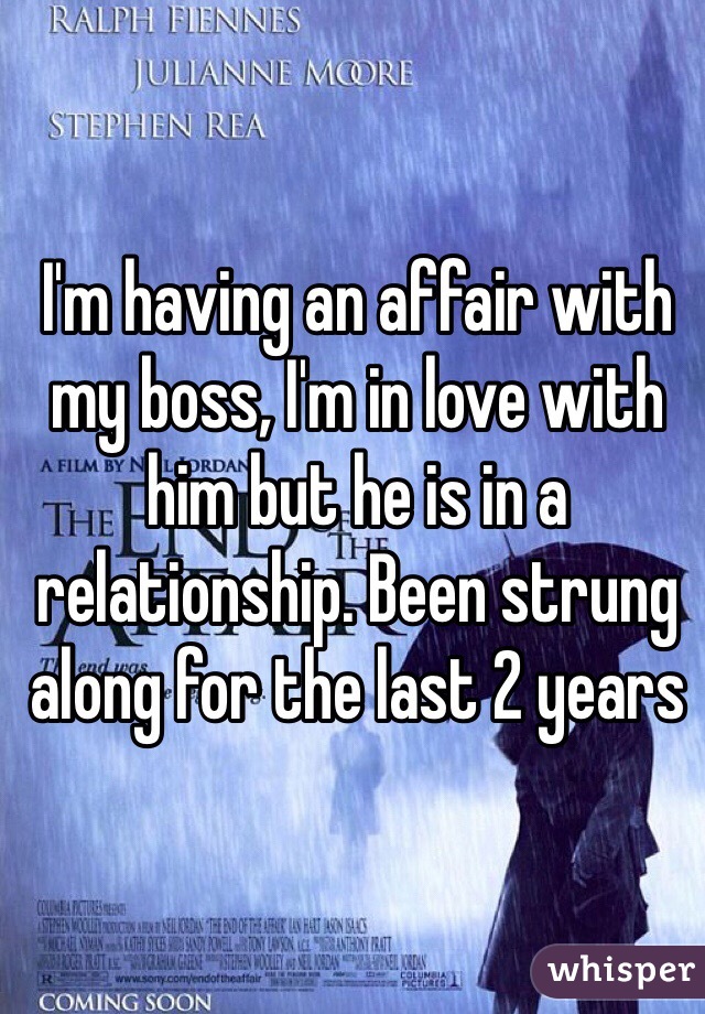 I'm having an affair with my boss, I'm in love with him but he is in a relationship. Been strung along for the last 2 years 