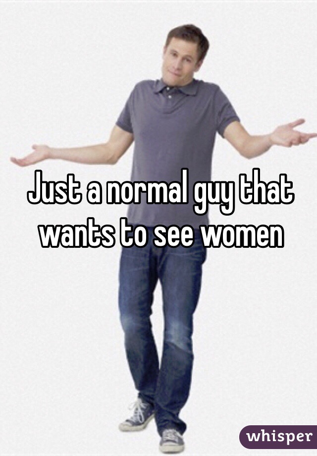 Just a normal guy that wants to see women 