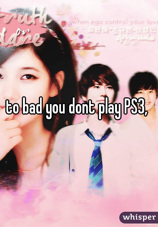 to bad you dont play PS3, 