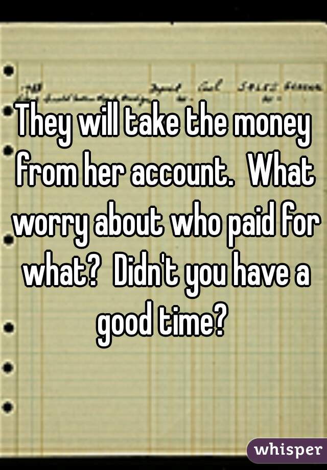 They will take the money from her account.  What worry about who paid for what?  Didn't you have a good time? 