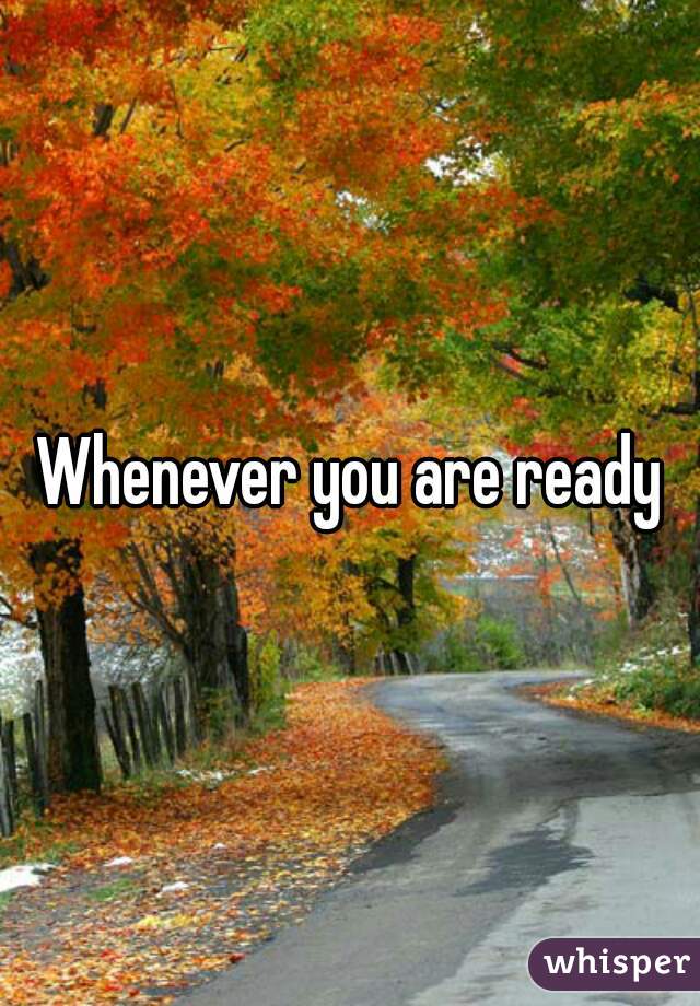 Whenever you are ready