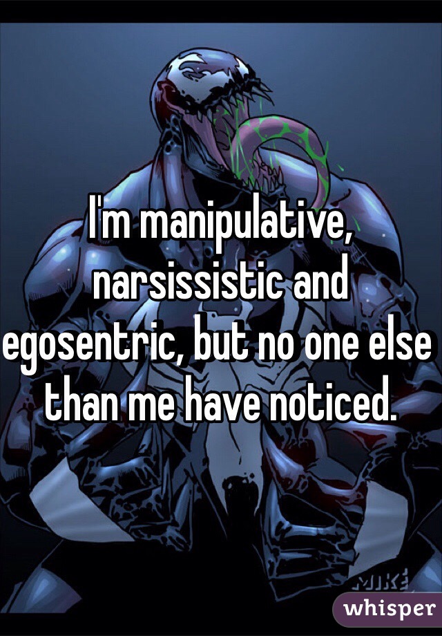 I'm manipulative, narsissistic and egosentric, but no one else than me have noticed.