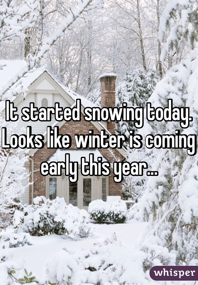 It started snowing today. Looks like winter is coming early this year...