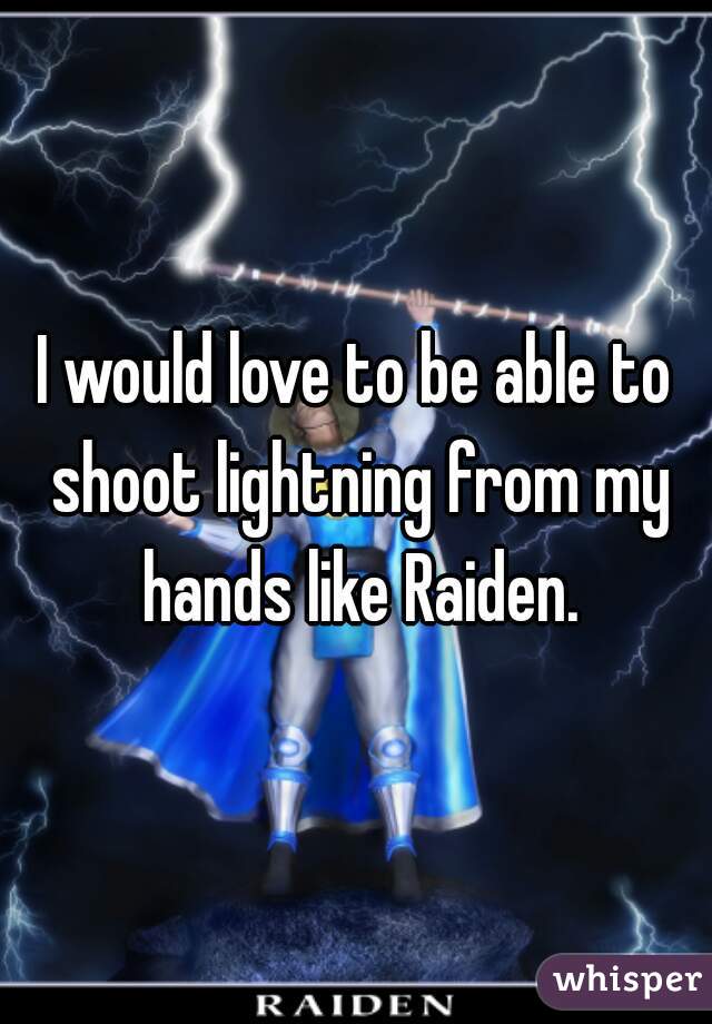 I would love to be able to shoot lightning from my hands like Raiden.