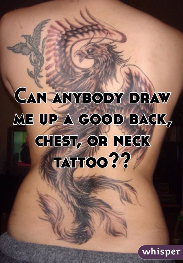 Can anybody draw me up a good back, chest, or neck tattoo?? 