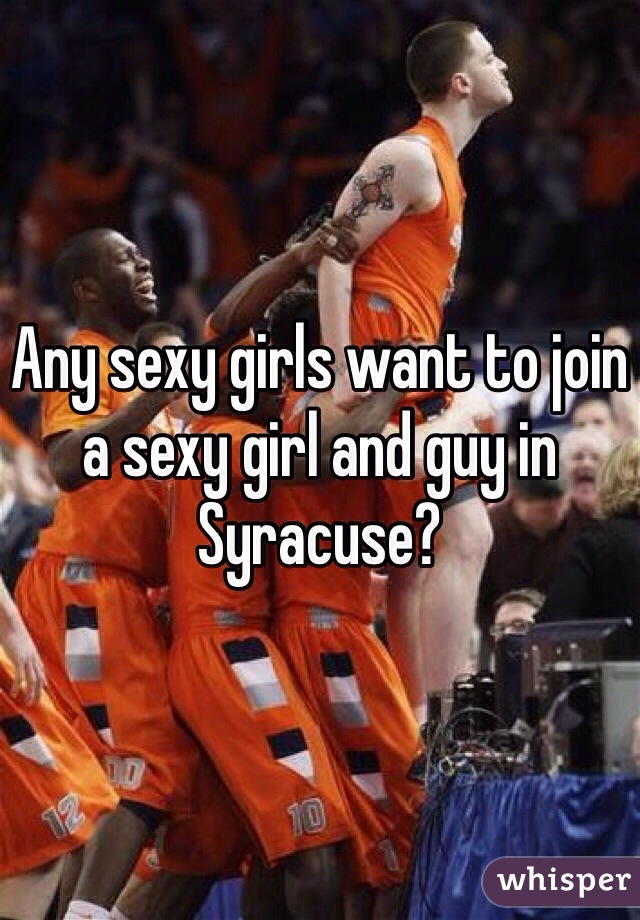 Any sexy girls want to join a sexy girl and guy in Syracuse?