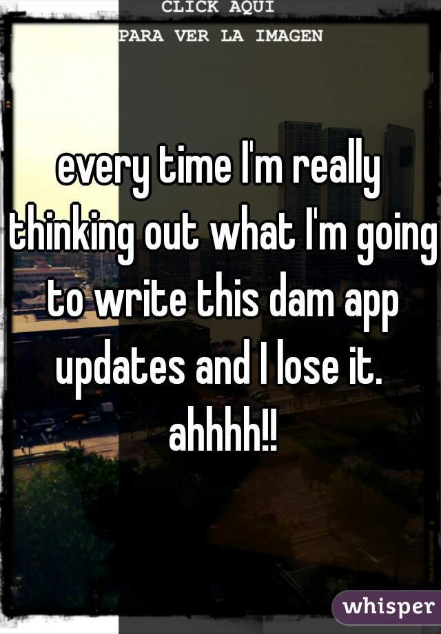 every time I'm really thinking out what I'm going to write this dam app updates and I lose it.  ahhhh!!