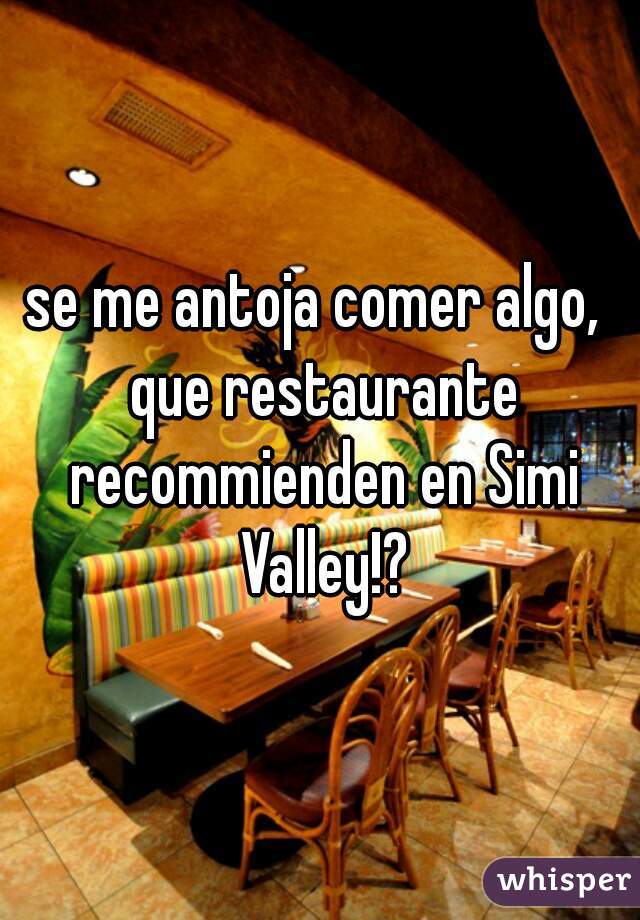 se me antoja comer algo,  que restaurante recommienden en Simi Valley!?