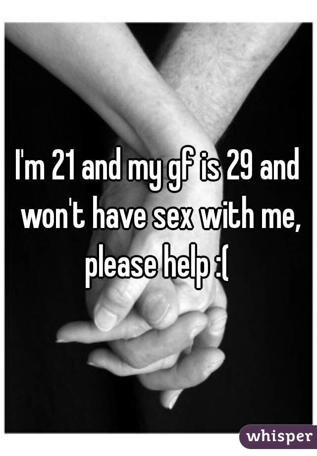 I'm 21 and my gf is 29 and won't have sex with me, please help :( 