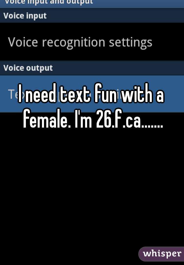 I need text fun with a female. I'm 26.f.ca.......