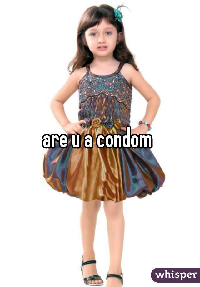 are u a condom 