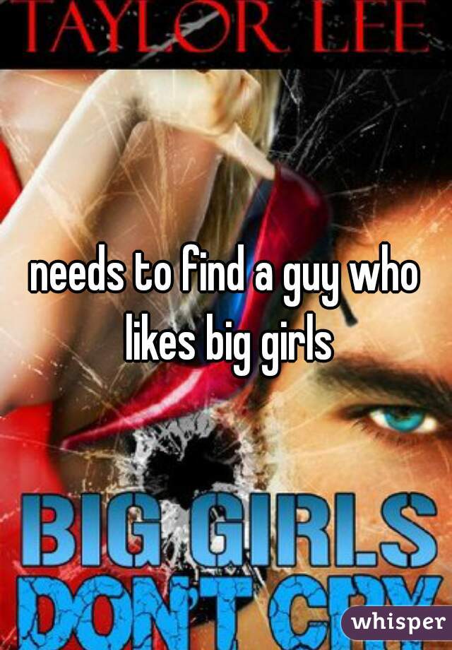 needs to find a guy who likes big girls