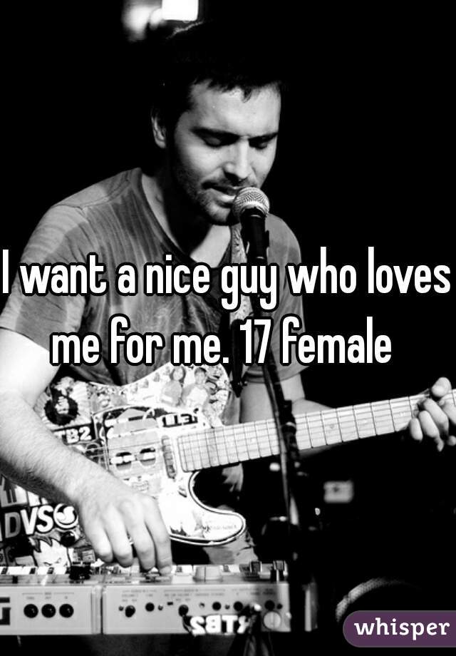 I want a nice guy who loves me for me. 17 female  